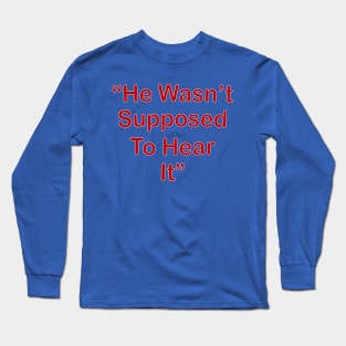 He Wasn't Supposed To Hear It Long Sleeve T-Shirt